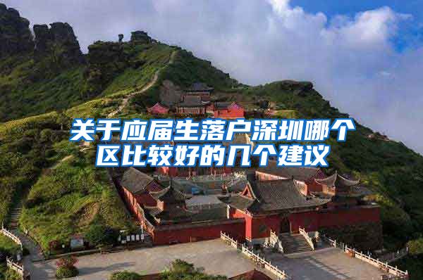 关于应届生落户深圳哪个区比较好的几个建议