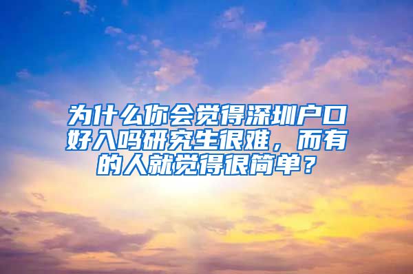 为什么你会觉得深圳户口好入吗研究生很难，而有的人就觉得很简单？