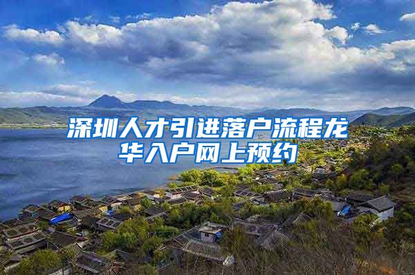 深圳人才引进落户流程龙华入户网上预约