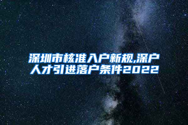 深圳市核准入户新规,深户人才引进落户条件2022