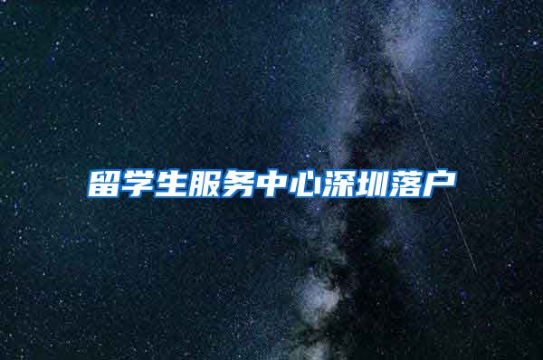 留学生服务中心深圳落户