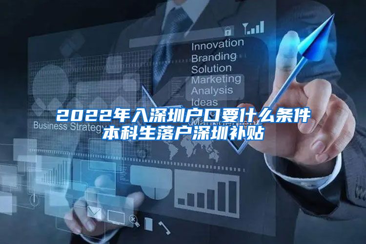 2022年入深圳户口要什么条件本科生落户深圳补贴