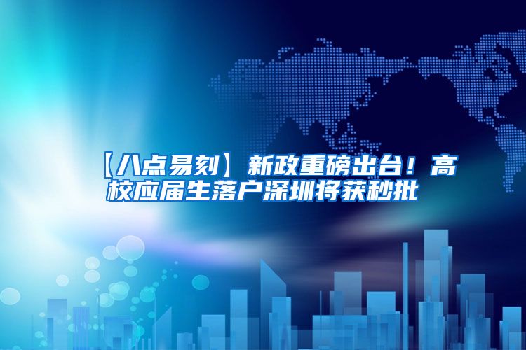 【八点易刻】新政重磅出台！高校应届生落户深圳将获秒批