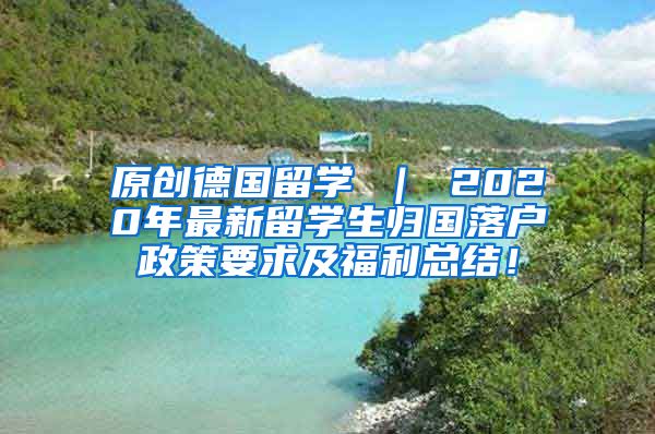 原创德国留学 ｜ 2020年最新留学生归国落户政策要求及福利总结！