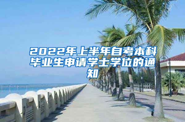2022年上半年自考本科毕业生申请学士学位的通知