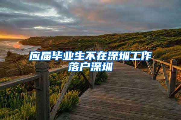 应届毕业生不在深圳工作落户深圳