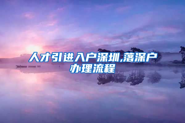 人才引进入户深圳,落深户办理流程