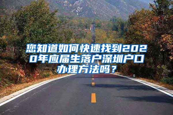 您知道如何快速找到2020年应届生落户深圳户口办理方法吗？