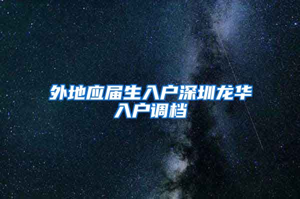 外地应届生入户深圳龙华入户调档