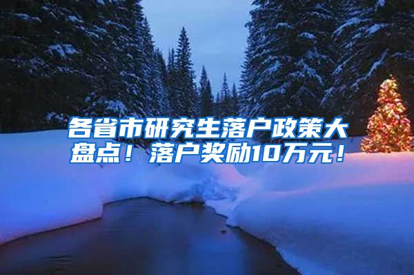 各省市研究生落户政策大盘点！落户奖励10万元！