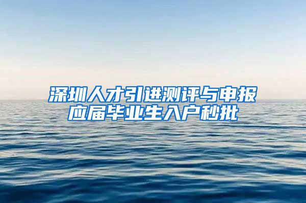 深圳人才引进测评与申报应届毕业生入户秒批
