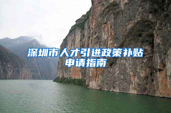 深圳市人才引进政策补贴申请指南