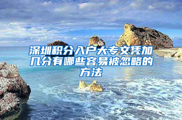 深圳积分入户大专文凭加几分有哪些容易被忽略的方法