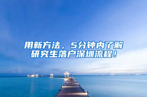 用新方法，5分钟内了解研究生落户深圳流程！