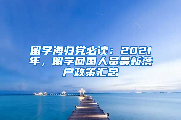 留学海归党必读：2021年，留学回国人员最新落户政策汇总