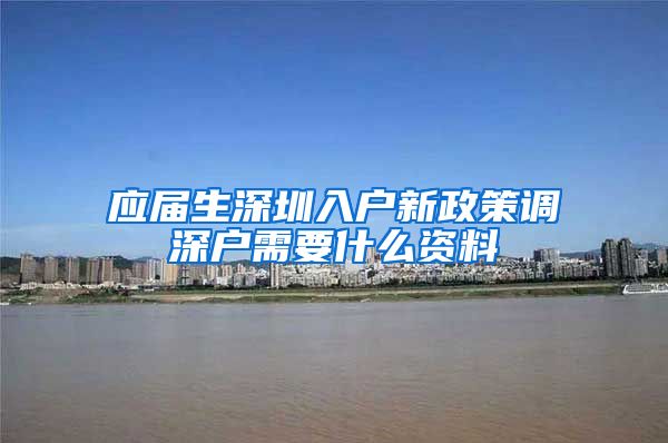 应届生深圳入户新政策调深户需要什么资料