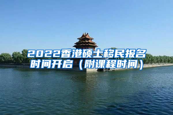 2022香港硕士移民报名时间开启（附课程时间）