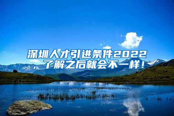 深圳人才引进条件2022，了解之后就会不一样！