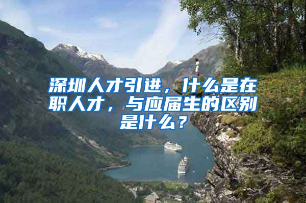 深圳人才引进，什么是在职人才，与应届生的区别是什么？
