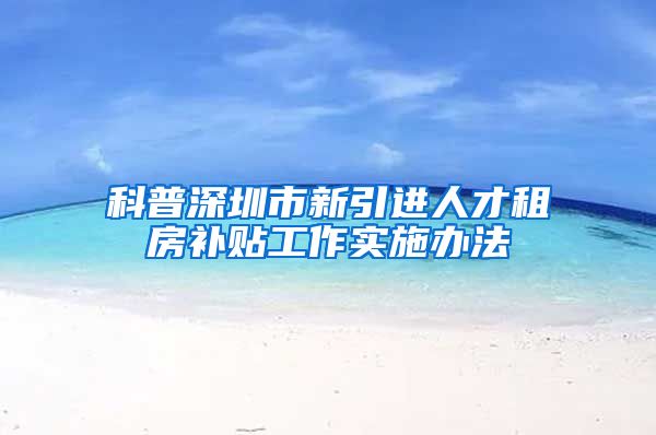 科普深圳市新引进人才租房补贴工作实施办法