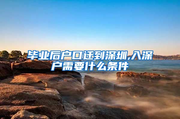 毕业后户口迁到深圳,入深户需要什么条件