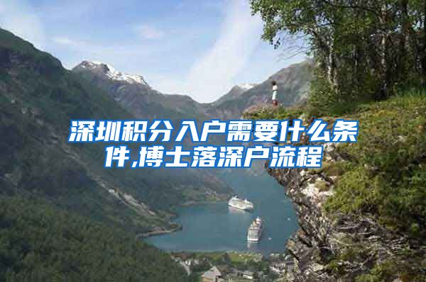 深圳积分入户需要什么条件,博士落深户流程