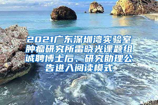2021广东深圳湾实验室肿瘤研究所雷晓光课题组诚聘博士后、研究助理公告进入阅读模式