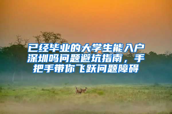 已经毕业的大学生能入户深圳吗问题避坑指南，手把手带你飞跃问题障碍
