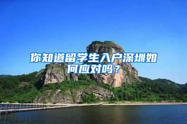你知道留学生入户深圳如何应对吗？