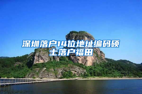 深圳落户14位地址编码硕士落户福田