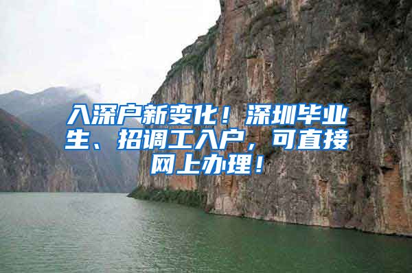 入深户新变化！深圳毕业生、招调工入户，可直接网上办理！