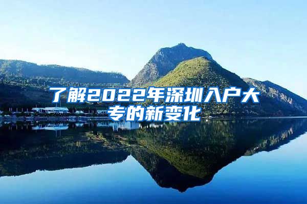 了解2022年深圳入户大专的新变化