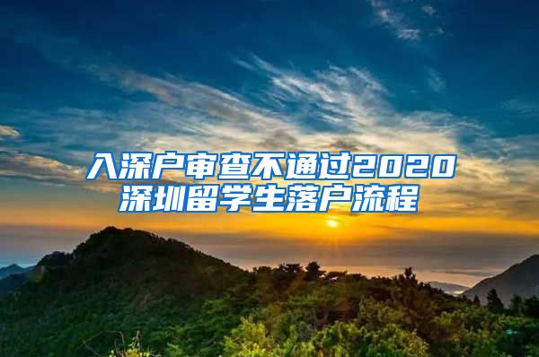 入深户审查不通过2020深圳留学生落户流程