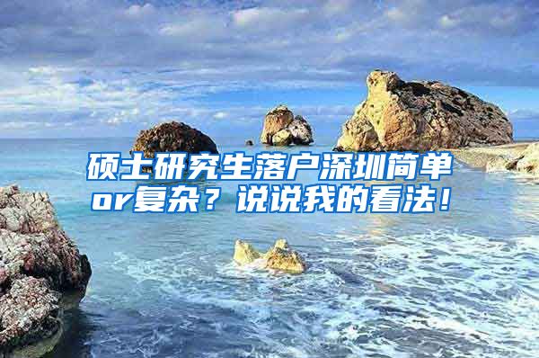 硕士研究生落户深圳简单or复杂？说说我的看法！