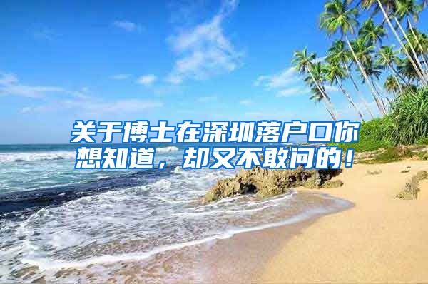 关于博士在深圳落户口你想知道，却又不敢问的！