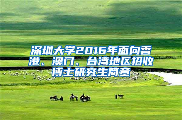 深圳大学2016年面向香港、澳门、台湾地区招收博士研究生简章