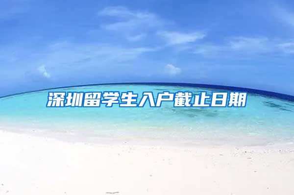 深圳留学生入户截止日期