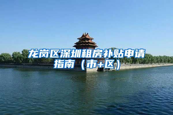 龙岗区深圳租房补贴申请指南（市+区）