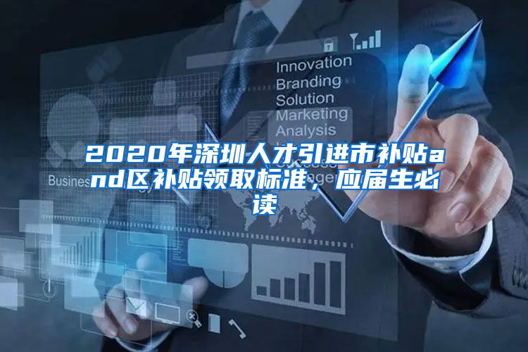 2020年深圳人才引进市补贴and区补贴领取标准，应届生必读