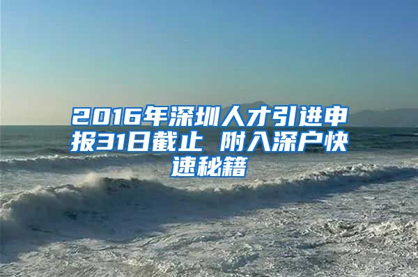 2016年深圳人才引进申报31日截止 附入深户快速秘籍