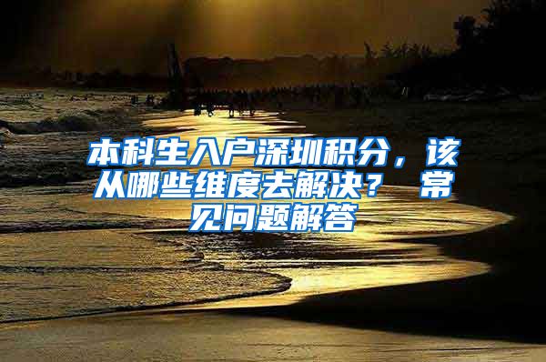 本科生入户深圳积分，该从哪些维度去解决？ 常见问题解答