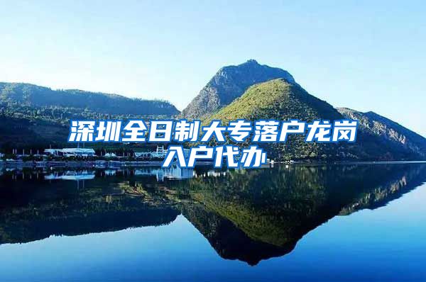 深圳全日制大专落户龙岗入户代办