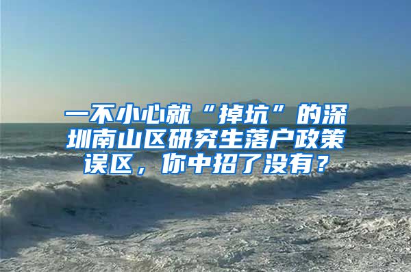 一不小心就“掉坑”的深圳南山区研究生落户政策误区，你中招了没有？