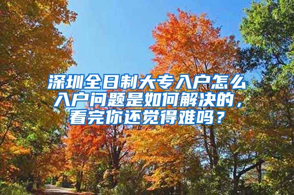 深圳全日制大专入户怎么入户问题是如何解决的，看完你还觉得难吗？