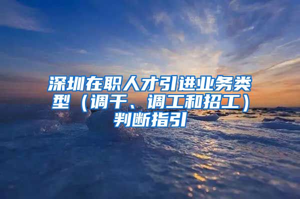 深圳在职人才引进业务类型（调干、调工和招工）判断指引