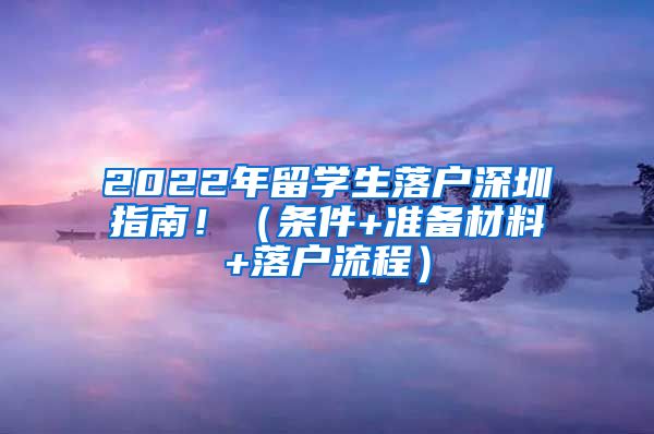 2022年留学生落户深圳指南！（条件+准备材料+落户流程）