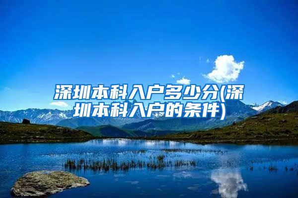 深圳本科入户多少分(深圳本科入户的条件)