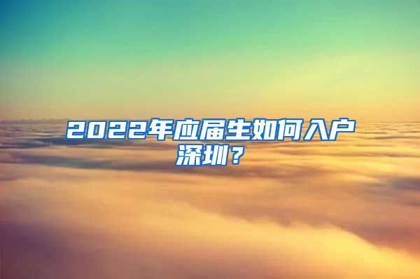 2022年应届生如何入户深圳？