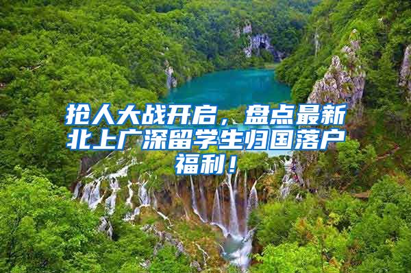 抢人大战开启，盘点最新北上广深留学生归国落户福利！