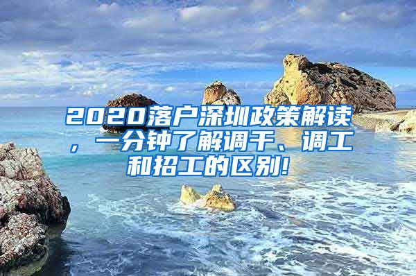 2020落户深圳政策解读，一分钟了解调干、调工和招工的区别!